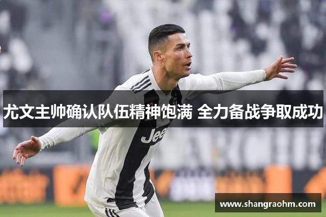 尤文主帅确认队伍精神饱满 全力备战争取成功