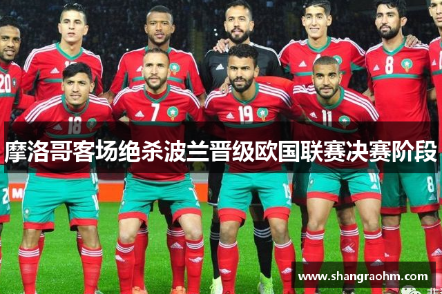 摩洛哥客场绝杀波兰晋级欧国联赛决赛阶段