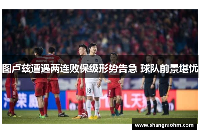 图卢兹遭遇两连败保级形势告急 球队前景堪忧
