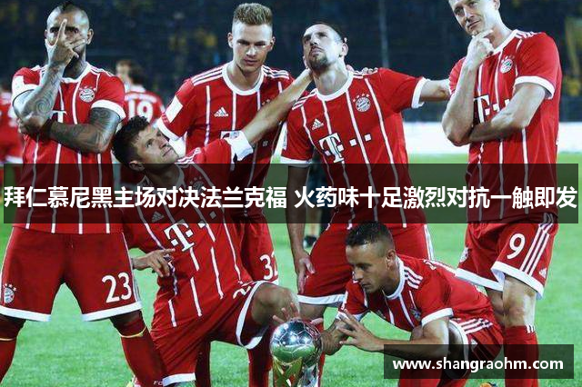 拜仁慕尼黑主场对决法兰克福 火药味十足激烈对抗一触即发