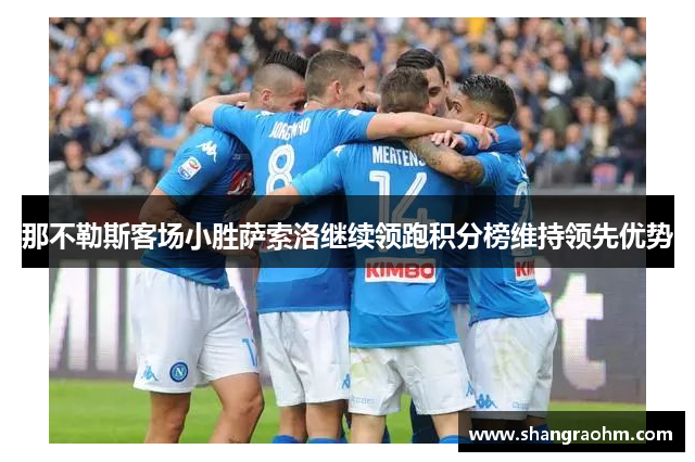 那不勒斯客场小胜萨索洛继续领跑积分榜维持领先优势
