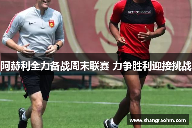 阿赫利全力备战周末联赛 力争胜利迎接挑战