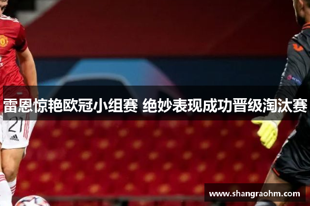 雷恩惊艳欧冠小组赛 绝妙表现成功晋级淘汰赛