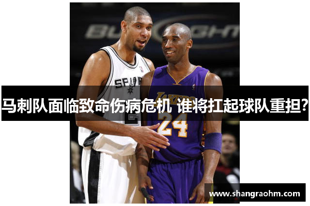 马刺队面临致命伤病危机 谁将扛起球队重担？