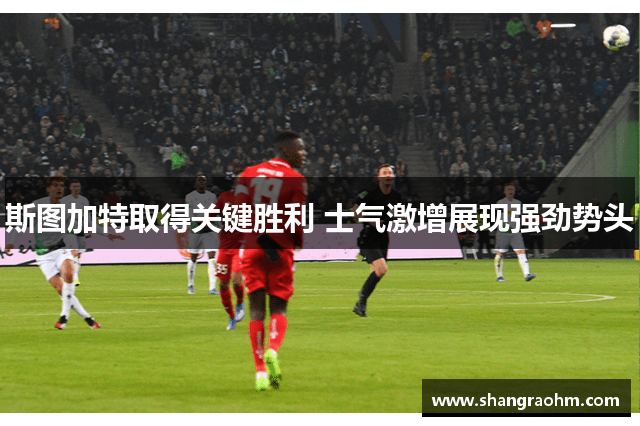 斯图加特取得关键胜利 士气激增展现强劲势头