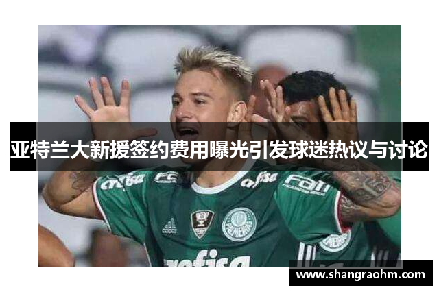 亚特兰大新援签约费用曝光引发球迷热议与讨论