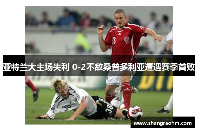 亚特兰大主场失利 0-2不敌桑普多利亚遭遇赛季首败