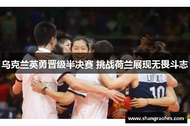 乌克兰英勇晋级半决赛 挑战荷兰展现无畏斗志