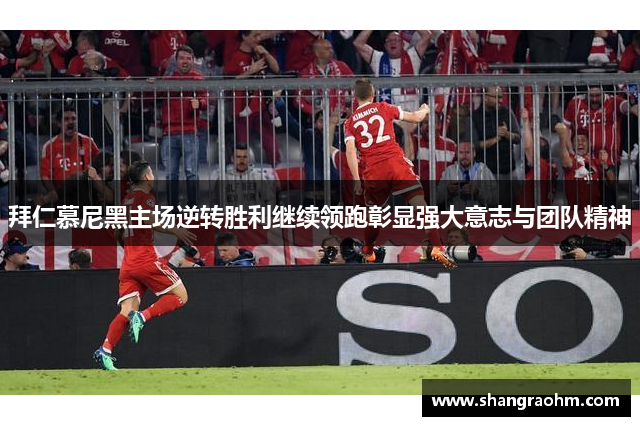 拜仁慕尼黑主场逆转胜利继续领跑彰显强大意志与团队精神