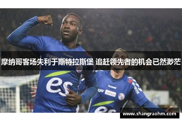 摩纳哥客场失利于斯特拉斯堡 追赶领先者的机会已然渺茫