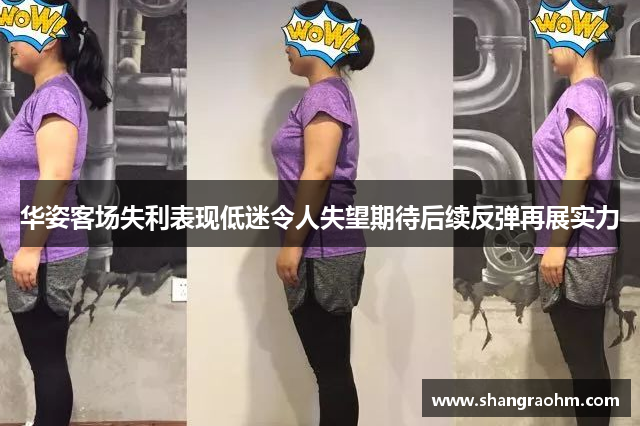 华姿客场失利表现低迷令人失望期待后续反弹再展实力