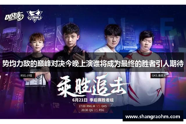 势均力敌的巅峰对决今晚上演谁将成为最终的胜者引人期待
