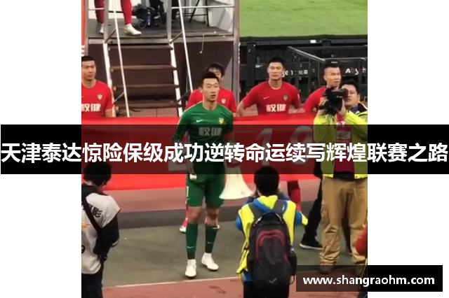 天津泰达惊险保级成功逆转命运续写辉煌联赛之路