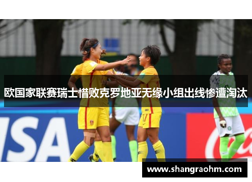 欧国家联赛瑞士惜败克罗地亚无缘小组出线惨遭淘汰