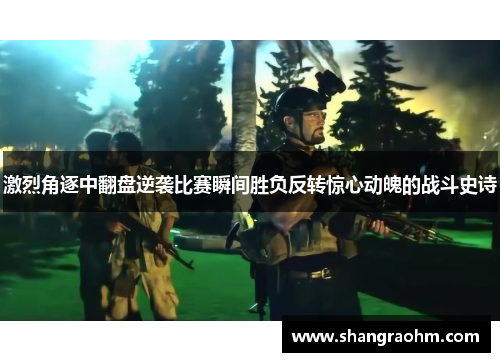 激烈角逐中翻盘逆袭比赛瞬间胜负反转惊心动魄的战斗史诗
