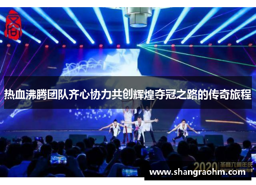 热血沸腾团队齐心协力共创辉煌夺冠之路的传奇旅程