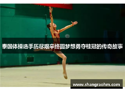 泰国体操选手历尽艰辛终圆梦想勇夺桂冠的传奇故事