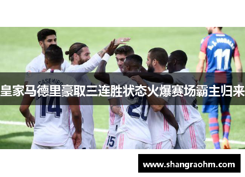 皇家马德里豪取三连胜状态火爆赛场霸主归来
