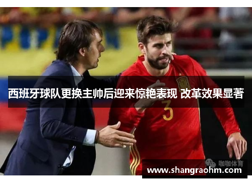 西班牙球队更换主帅后迎来惊艳表现 改革效果显著