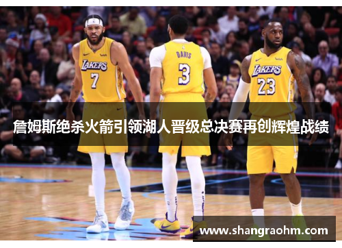 詹姆斯绝杀火箭引领湖人晋级总决赛再创辉煌战绩