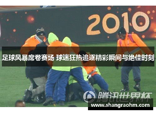 足球风暴席卷赛场 球迷狂热追逐精彩瞬间与绝佳时刻