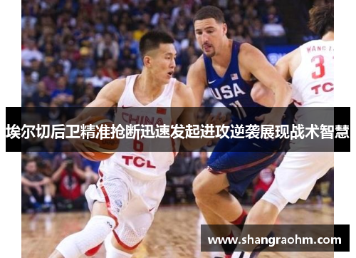 埃尔切后卫精准抢断迅速发起进攻逆袭展现战术智慧