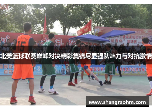 北美篮球联赛巅峰对决精彩集锦尽显强队魅力与对抗激情