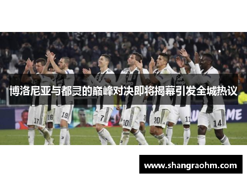 博洛尼亚与都灵的巅峰对决即将揭幕引发全城热议