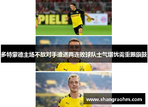 多特蒙德主场不敌对手遭遇两连败球队士气堪忧需重振旗鼓