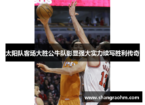 太阳队客场大胜公牛队彰显强大实力续写胜利传奇