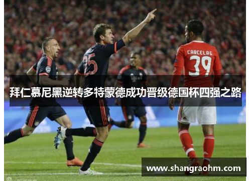 拜仁慕尼黑逆转多特蒙德成功晋级德国杯四强之路