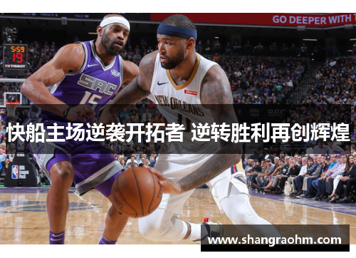 快船主场逆袭开拓者 逆转胜利再创辉煌