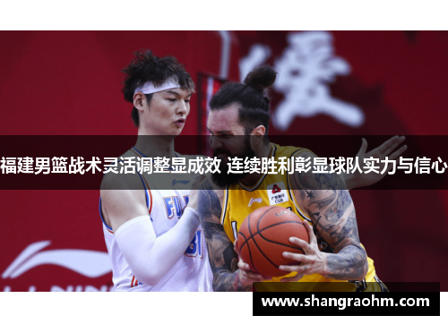 福建男篮战术灵活调整显成效 连续胜利彰显球队实力与信心