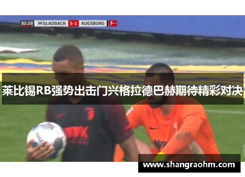 莱比锡RB强势出击门兴格拉德巴赫期待精彩对决