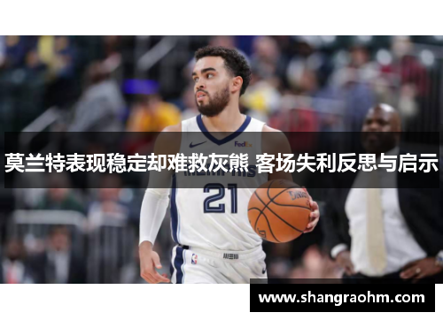 莫兰特表现稳定却难救灰熊 客场失利反思与启示