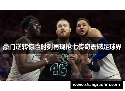 豪门逆转惊险时刻再现抢七传奇震撼足球界
