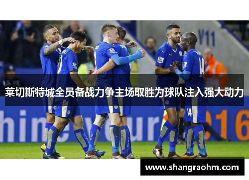 莱切斯特城全员备战力争主场取胜为球队注入强大动力