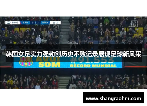 韩国女足实力强劲创历史不败记录展现足球新风采