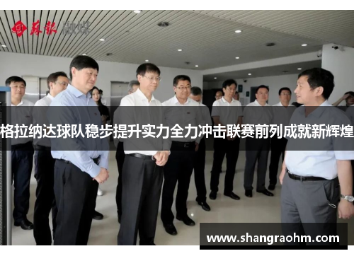 格拉纳达球队稳步提升实力全力冲击联赛前列成就新辉煌