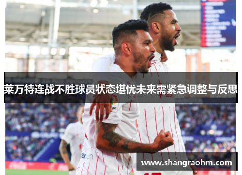 莱万特连战不胜球员状态堪忧未来需紧急调整与反思