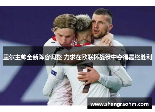 里尔主帅全新阵容调整 力求在欧联杯战役中夺得最终胜利