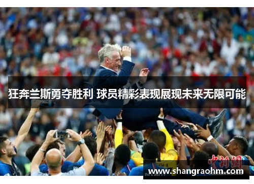 狂奔兰斯勇夺胜利 球员精彩表现展现未来无限可能