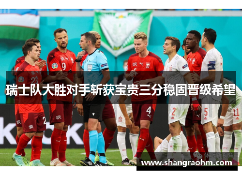 瑞士队大胜对手斩获宝贵三分稳固晋级希望