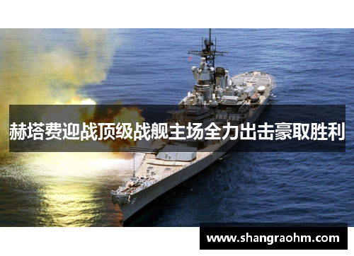 赫塔费迎战顶级战舰主场全力出击豪取胜利
