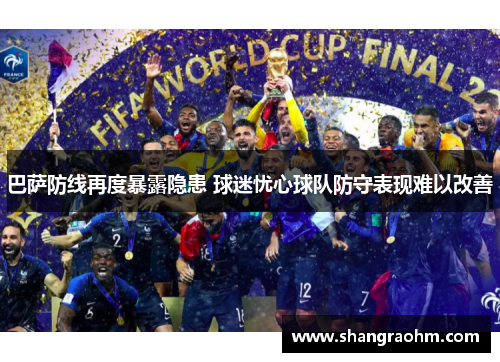 巴萨防线再度暴露隐患 球迷忧心球队防守表现难以改善