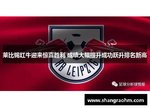 莱比锡红牛迎来惊喜胜利 成绩大幅提升成功跃升排名新高