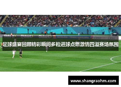 足球盛宴回顾精彩瞬间多粒进球点燃激情四溢赛场氛围