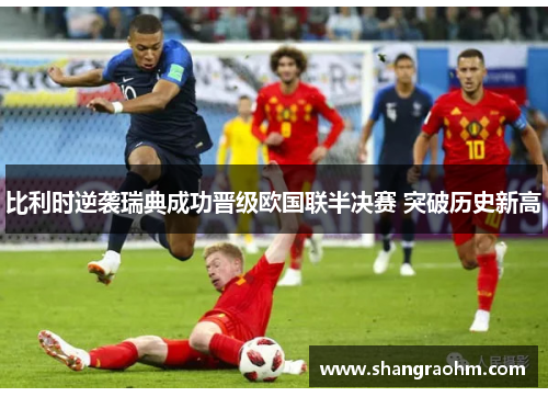 比利时逆袭瑞典成功晋级欧国联半决赛 突破历史新高