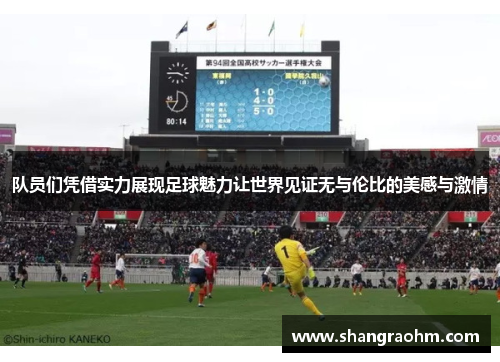 队员们凭借实力展现足球魅力让世界见证无与伦比的美感与激情