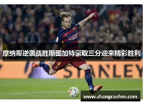 摩纳哥逆袭战胜斯图加特豪取三分迎来精彩胜利